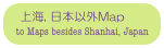 上海, 日本以外Map
 to Maps besides Shanhai, Japan